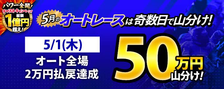 【奇数日はオート!】5/1(木)はオート全場が対象!払戻金20,000円達成者で50万円山分け!