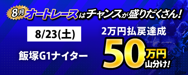 8/23(土)は飯塚G1ナイターが対象!払戻金2万円達成者で50万円山分け!