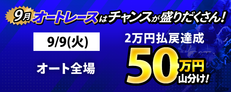 9/9（火）はオート全場が対象！払戻金2万円達成者で50万円山分け！