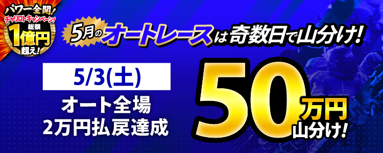 【奇数日はオート!】5/3(土)はオート全場が対象!払戻金20,000円達成者で50万円山分け!