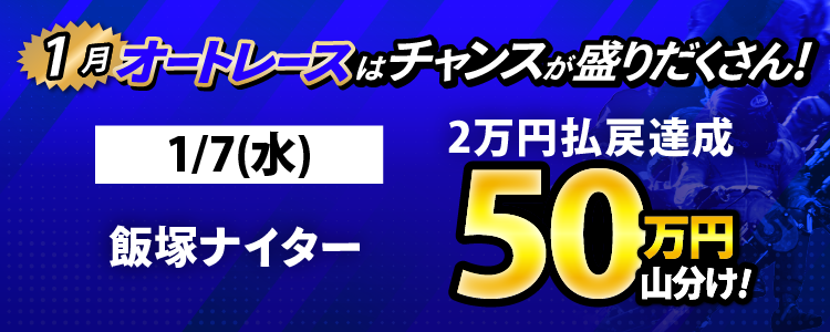 1/7（水）は飯塚ナイターが対象！払戻金2万円達成者で50万円山分け！