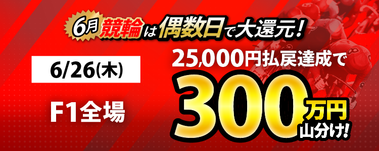 【偶数日は競輪!】6/26(木)はF1全場が対象!払戻金25,000円達成者で300万円山分け!