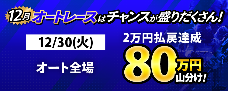 12/30（火）はオート全場が対象！払戻金2万円達成者で80万円山分け！
