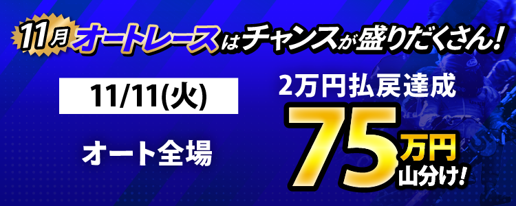 【特別増額75万円】11/11（火）はオート全場が対象！払戻金2万円達成者で75万円山分け！