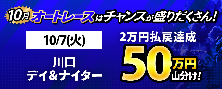 10/7（火）は川口デイ＆ナイターが対象！払戻金2万円達成者で50万円山分け！