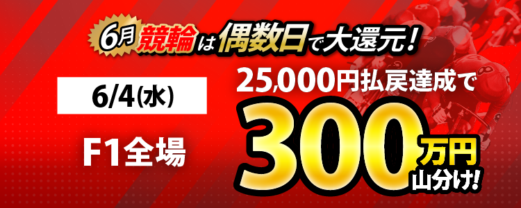 【偶数日は競輪!】6/4(水)はF1全場が対象!払戻金25,000円達成者で300万円山分け!