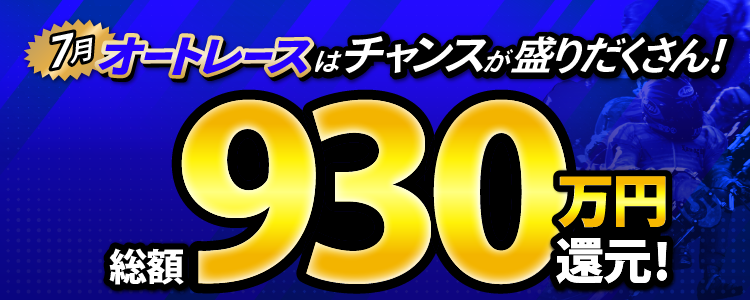 【総額930万円】7月オートはチャンスが盛りだくさん!