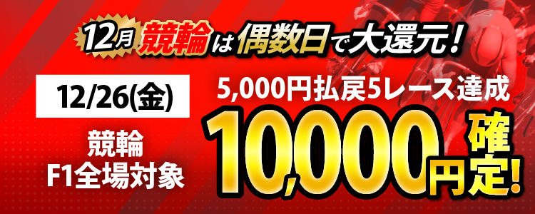 【条件達成で10,000円！】12/26（金）は競輪F1全場対象！5,000円以上払戻5レース達成者全員に還元！