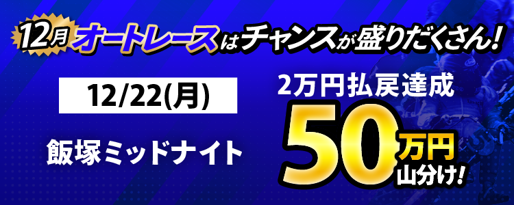 12/22（月）はオート全場が対象！払戻金2万円達成者で50万円山分け！