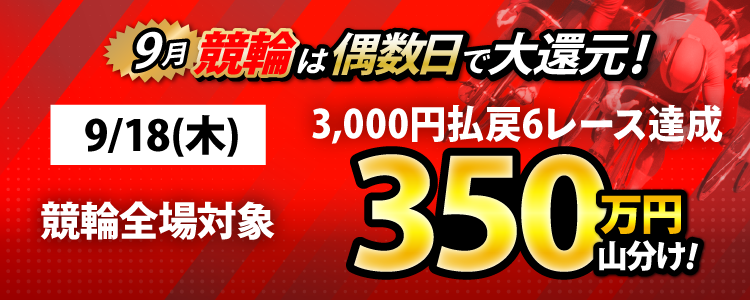 【偶数日は競輪！】9/18（木）は競輪全場対象！ 3,000円以上払戻6レース達成者で350万山分け！